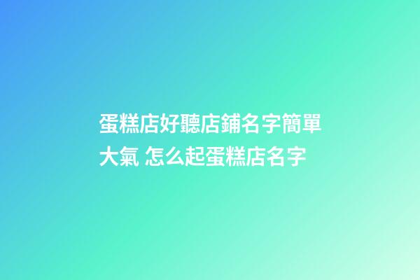 蛋糕店好聽店鋪名字簡單大氣 怎么起蛋糕店名字-第1張-店鋪起名-玄機派